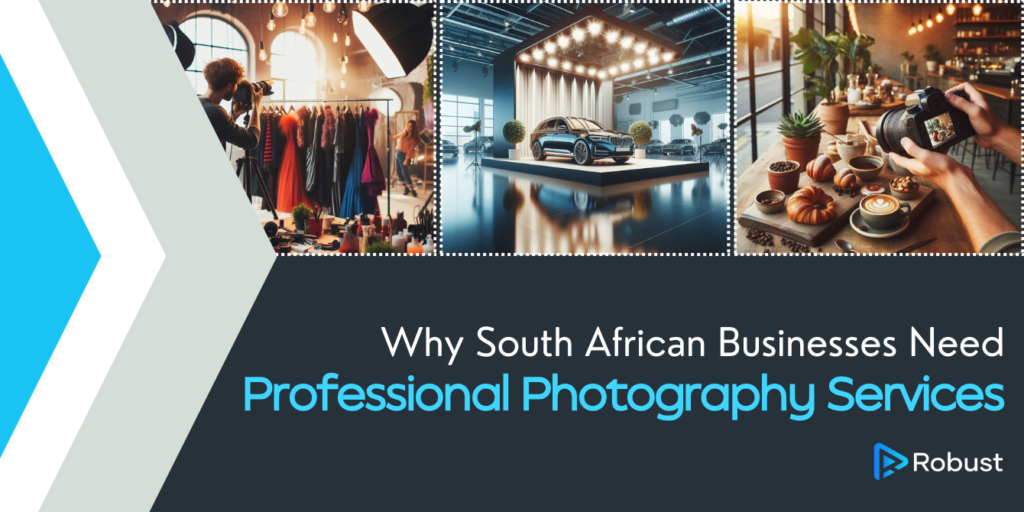 A collage of fashion, automotive, and food photoshoots with the text: "Why South African Businesses Need Professional Photography Services" and the Robust logo.